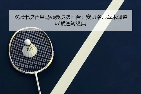 欧冠半决赛皇马vs曼城次回合：安切洛蒂战术调整成就逆转经典