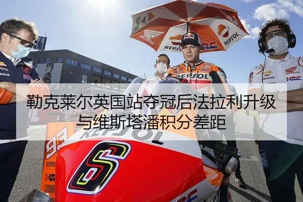 勒克莱尔英国站夺冠后法拉利升级与维斯塔潘积分差距