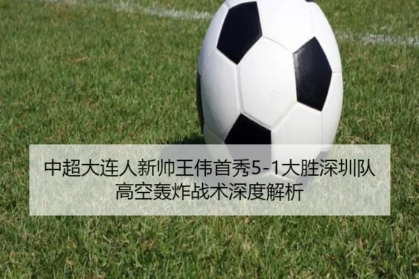 中超大连人新帅王伟首秀5-1大胜深圳队 高空轰炸战术深度解析